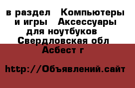 в раздел : Компьютеры и игры » Аксессуары для ноутбуков . Свердловская обл.,Асбест г.